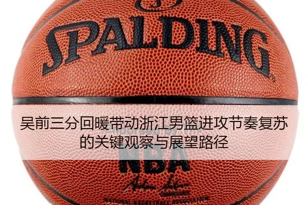 吴前三分回暖带动浙江男篮进攻节奏复苏的关键观察与展望路径