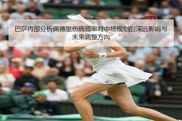 巴萨内部分析佩德里伤病频率对中场规划的深远影响与未来调整方向