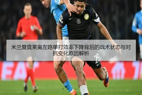 米兰复盘莱奥左路单打效率下降背后的战术状态与对抗变化原因解析
