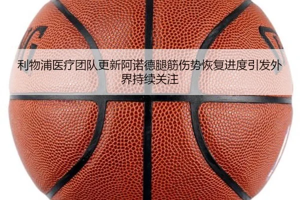 利物浦医疗团队更新阿诺德腿筋伤势恢复进度引发外界持续关注