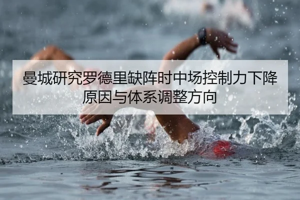 曼城研究罗德里缺阵时中场控制力下降原因与体系调整方向