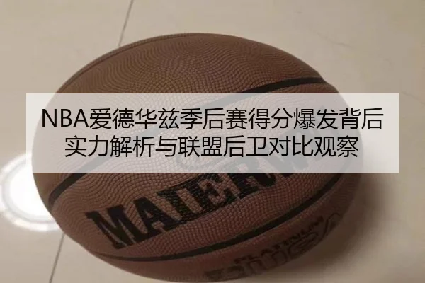 NBA爱德华兹季后赛得分爆发背后实力解析与联盟后卫对比观察