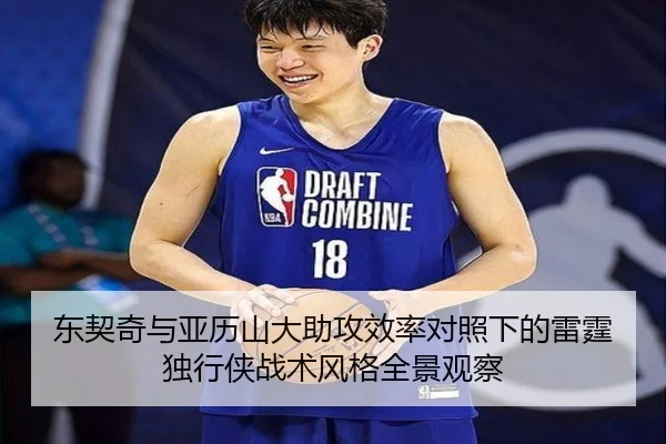东契奇与亚历山大助攻效率对照下的雷霆独行侠战术风格全景观察
