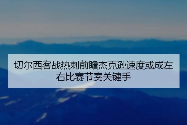 切尔西客战热刺前瞻杰克逊速度或成左右比赛节奏关键手