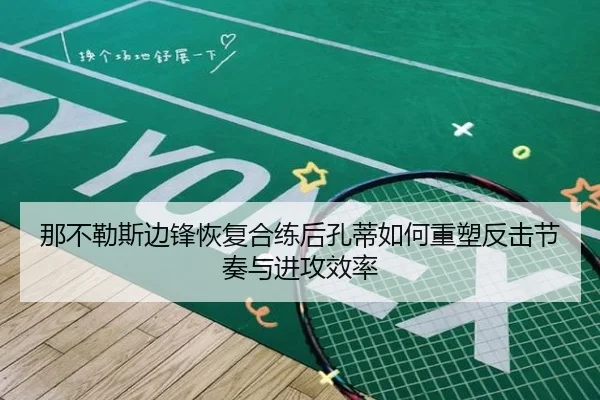 那不勒斯边锋恢复合练后孔蒂如何重塑反击节奏与进攻效率